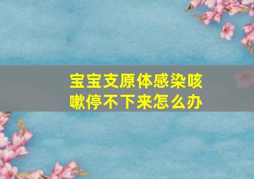 宝宝支原体感染咳嗽停不下来怎么办