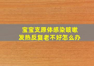 宝宝支原体感染咳嗽发热反复老不好怎么办