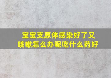 宝宝支原体感染好了又咳嗽怎么办呢吃什么药好