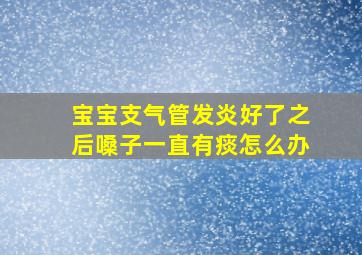 宝宝支气管发炎好了之后嗓子一直有痰怎么办