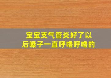 宝宝支气管炎好了以后嗓子一直呼噜呼噜的