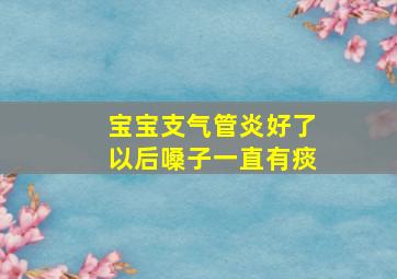 宝宝支气管炎好了以后嗓子一直有痰