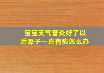 宝宝支气管炎好了以后嗓子一直有痰怎么办