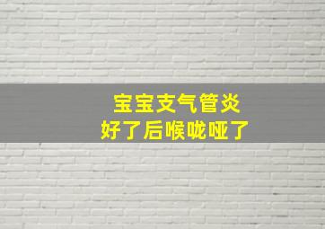 宝宝支气管炎好了后喉咙哑了