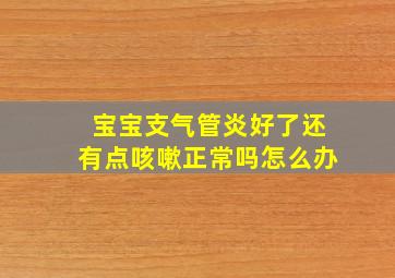 宝宝支气管炎好了还有点咳嗽正常吗怎么办