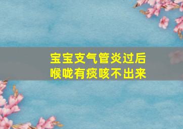 宝宝支气管炎过后喉咙有痰咳不出来