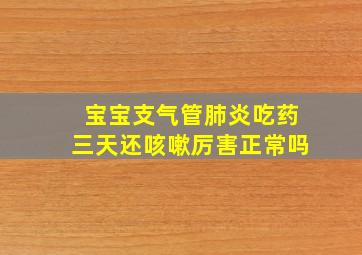 宝宝支气管肺炎吃药三天还咳嗽厉害正常吗