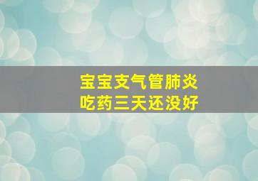 宝宝支气管肺炎吃药三天还没好