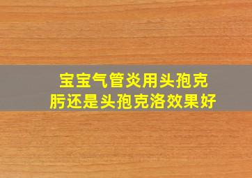 宝宝气管炎用头孢克肟还是头孢克洛效果好