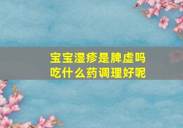 宝宝湿疹是脾虚吗吃什么药调理好呢