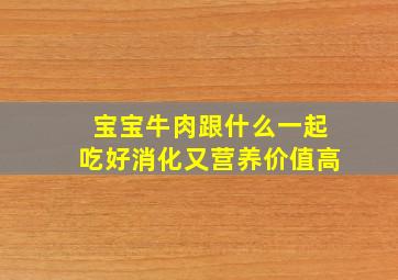 宝宝牛肉跟什么一起吃好消化又营养价值高