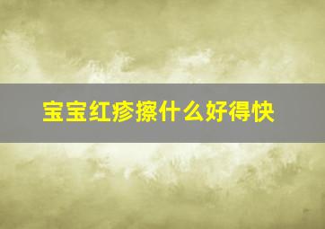 宝宝红疹擦什么好得快