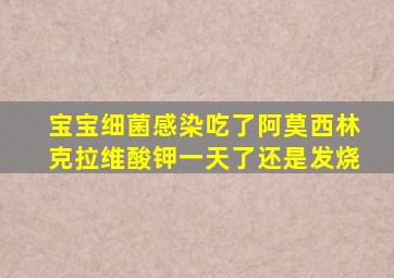 宝宝细菌感染吃了阿莫西林克拉维酸钾一天了还是发烧