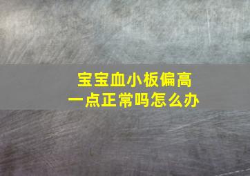 宝宝血小板偏高一点正常吗怎么办