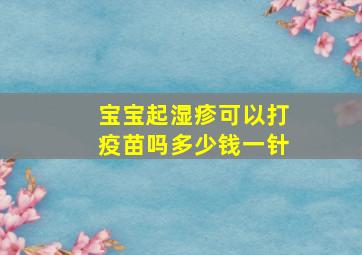 宝宝起湿疹可以打疫苗吗多少钱一针