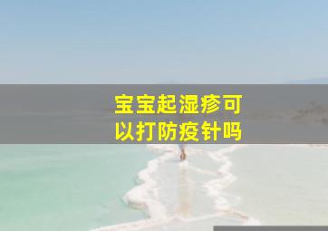 宝宝起湿疹可以打防疫针吗