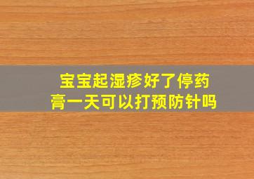 宝宝起湿疹好了停药膏一天可以打预防针吗