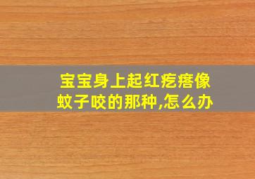 宝宝身上起红疙瘩像蚊子咬的那种,怎么办