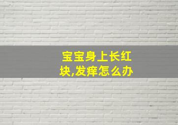 宝宝身上长红块,发痒怎么办