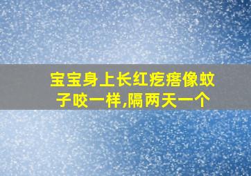 宝宝身上长红疙瘩像蚊子咬一样,隔两天一个