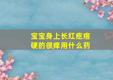 宝宝身上长红疙瘩硬的很痒用什么药