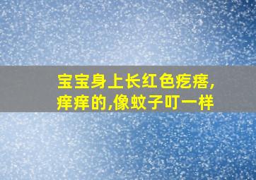 宝宝身上长红色疙瘩,痒痒的,像蚊子叮一样