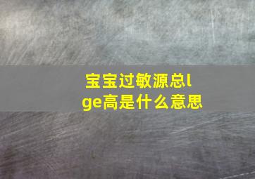 宝宝过敏源总lge高是什么意思