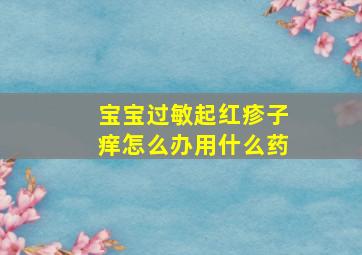 宝宝过敏起红疹子痒怎么办用什么药