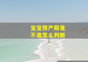 宝宝预产期准不准怎么判断