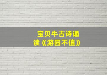 宝贝牛古诗诵读《游园不值》