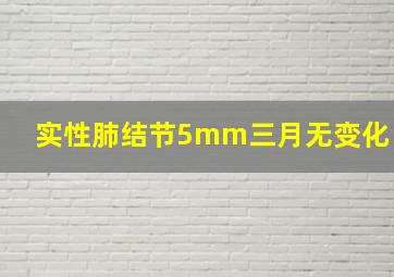 实性肺结节5mm三月无变化