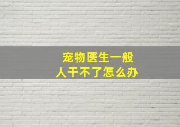 宠物医生一般人干不了怎么办