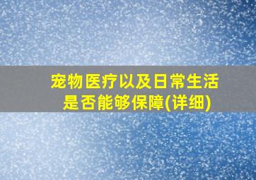 宠物医疗以及日常生活是否能够保障(详细)