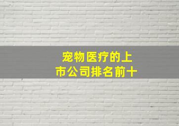 宠物医疗的上市公司排名前十