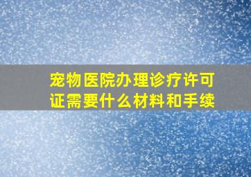 宠物医院办理诊疗许可证需要什么材料和手续