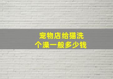 宠物店给猫洗个澡一般多少钱