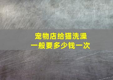 宠物店给猫洗澡一般要多少钱一次