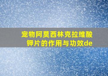 宠物阿莫西林克拉维酸钾片的作用与功效de