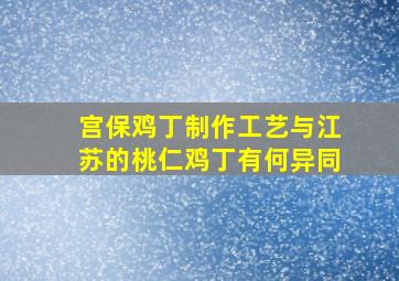 宫保鸡丁制作工艺与江苏的桃仁鸡丁有何异同