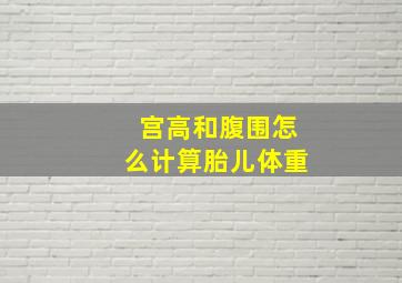 宫高和腹围怎么计算胎儿体重