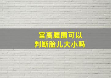 宫高腹围可以判断胎儿大小吗