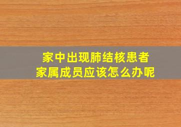 家中出现肺结核患者家属成员应该怎么办呢