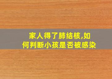 家人得了肺结核,如何判断小孩是否被感染