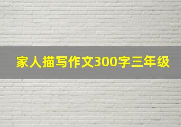 家人描写作文300字三年级