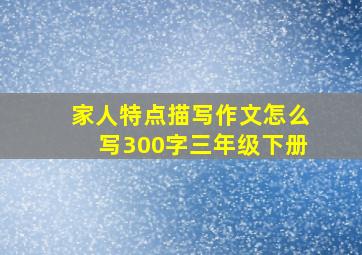 家人特点描写作文怎么写300字三年级下册