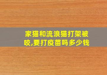 家猫和流浪猫打架被咬,要打疫苗吗多少钱