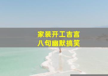 家装开工吉言八句幽默搞笑