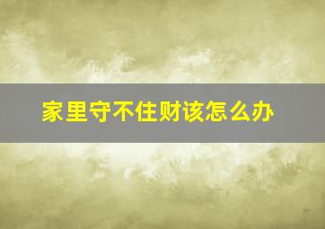 家里守不住财该怎么办