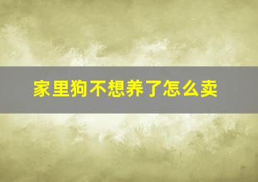 家里狗不想养了怎么卖