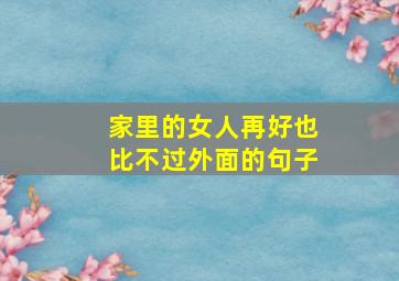 家里的女人再好也比不过外面的句子